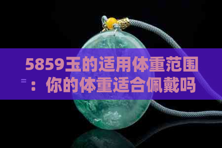 5859玉的适用体重范围：你的体重适合佩戴吗？