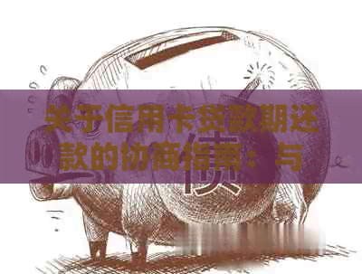 关于信用卡贷款期还款的协商指南：与银行达成共识的有效方法