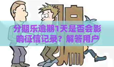 逾期1天是否会影响记录？解答用户关于逾期一天的信用影响