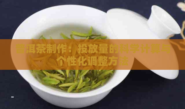 普洱茶制作：投放量的科学计算与个性化调整方法