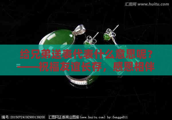 给兄弟送表代表什么意思呢？——祝福友谊长存，感恩相伴一生