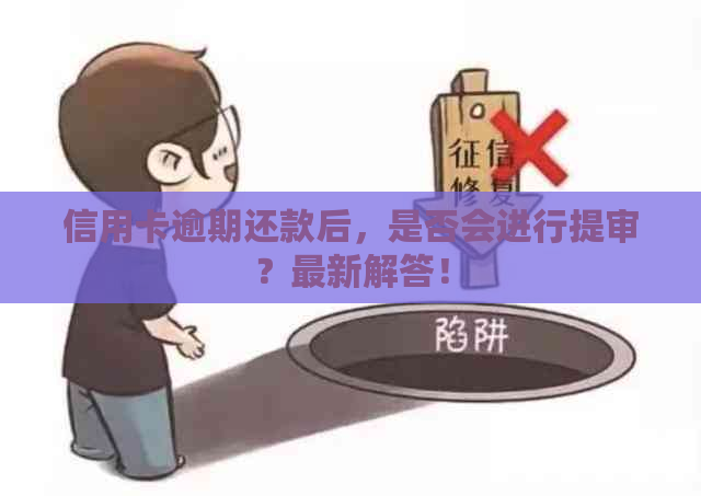 信用卡逾期还款后，是否会进行提审？最新解答！