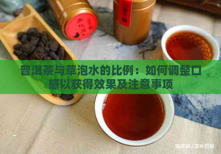 普洱茶与草泡水的比例：如何调整口感以获得效果及注意事项