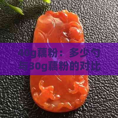 40g藕粉：多少勺与30g藕粉的对比