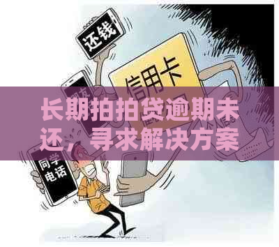 长期逾期未还，寻求解决方案和建议