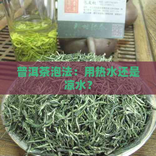 普洱茶泡法：用热水还是凉水？