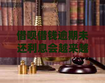 借呗借钱逾期未还利息会越来越多吗？如何避免高利息？