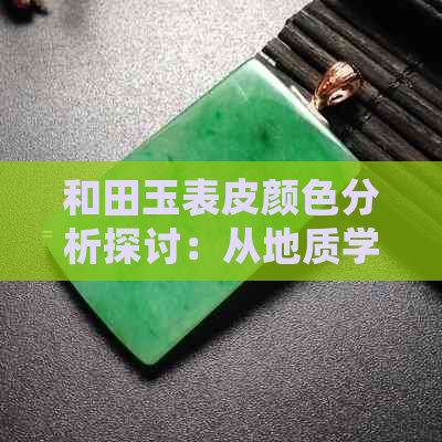 和田玉表皮颜色分析探讨：从地质学角度理解其色差现象