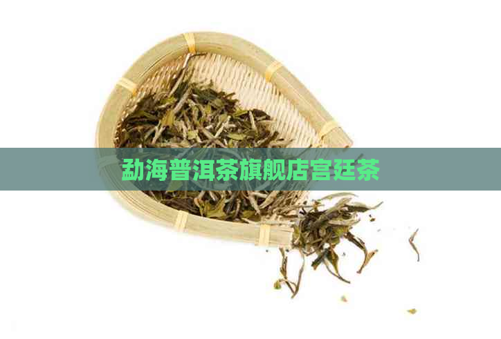 勐海普洱茶旗舰店宫廷茶