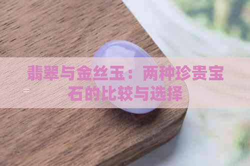 翡翠与金丝玉：两种珍贵宝石的比较与选择