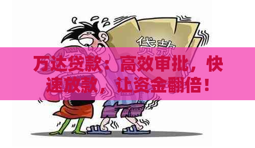 万达贷款：高效审批，快速放款，让资金翻倍！