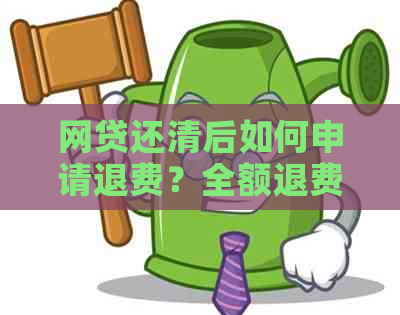 网贷还清后如何申请退费？全额退费操作指南及相关注意事项