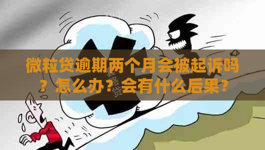 微粒贷逾期两个月会被起诉吗？怎么办？会有什么后果？