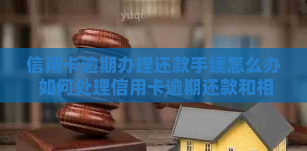 信用卡逾期办理还款手续怎么办 如何处理信用卡逾期还款和相关手续？