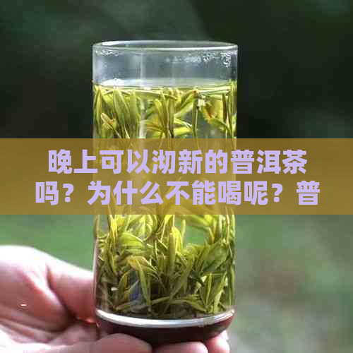 晚上可以沏新的普洱茶吗？为什么不能喝呢？普洱茶可以晚上喝嘛？