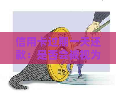 信用卡过期一天还款：是否会被视为逾期？解答疑惑并提供实践建议