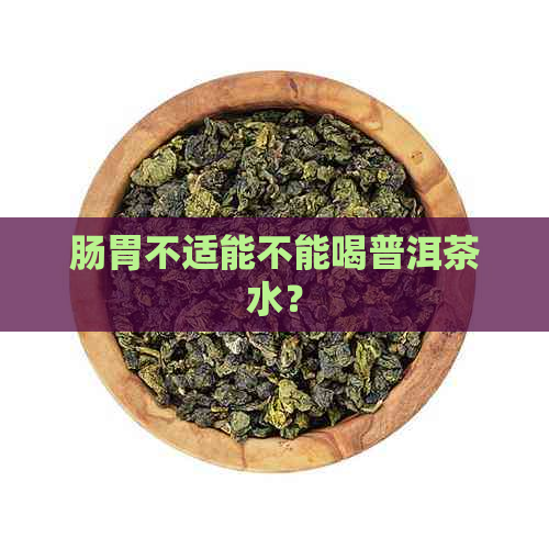 肠胃不适能不能喝普洱茶水？