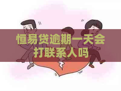 恒易贷逾期一天会打联系人吗