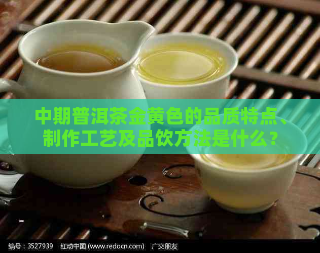 中期普洱茶金黄色的品质特点、制作工艺及品饮方法是什么？