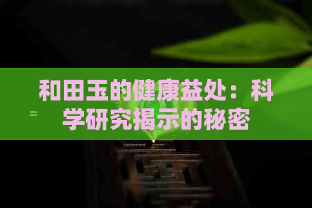 和田玉的健康益处：科学研究揭示的秘密