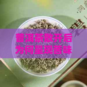 普洱茶散开后为何呈现苦味？原因及解决方法全面解析