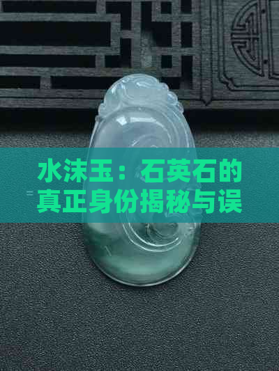 水沫玉：石英石的真正身份揭秘与误解解析