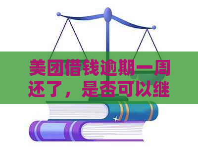 美团借钱逾期一周还了，是否可以继续正常使用？安全吗？