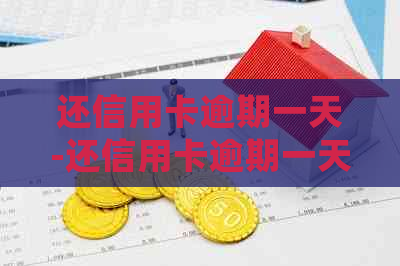 还信用卡逾期一天-还信用卡逾期一天会怎么样