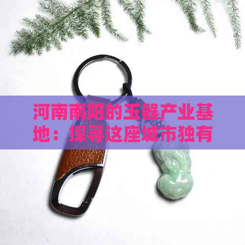 河南南阳的玉器产业基地：探寻这座城市独有的璀璨瑰宝