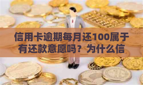 信用卡逾期每月还100属于有还款意愿吗？为什么信用卡100多元逾期。