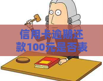 信用卡逾期还款100元是否表明有还款意愿？分析原因及影响