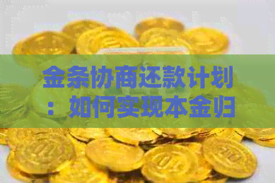 金条协商还款计划：如何实现本金归还并解决相关问题？