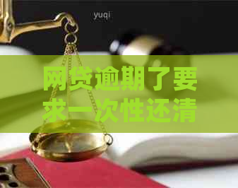 网贷逾期了要求一次性还清：处理方法及合法性探讨