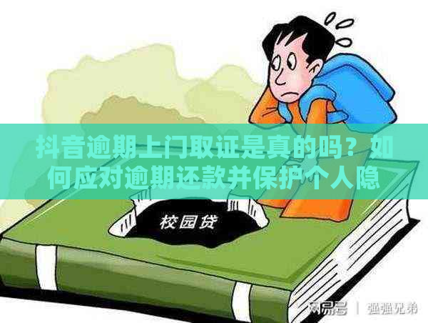 抖音逾期上门取证是真的吗？如何应对逾期还款并保护个人隐私？