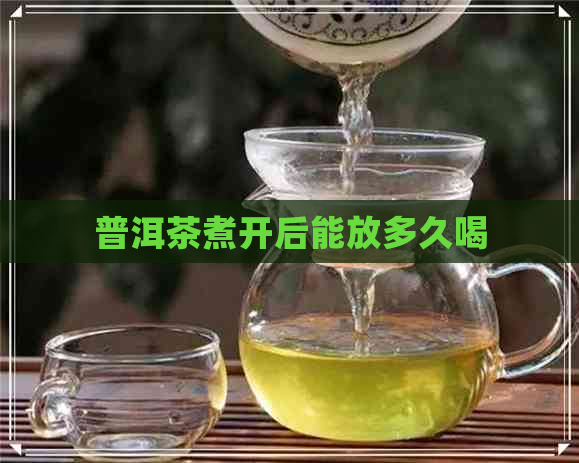 普洱茶煮开后能放多久喝