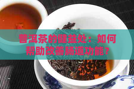 普洱茶的健益处：如何帮助改善肠道功能？