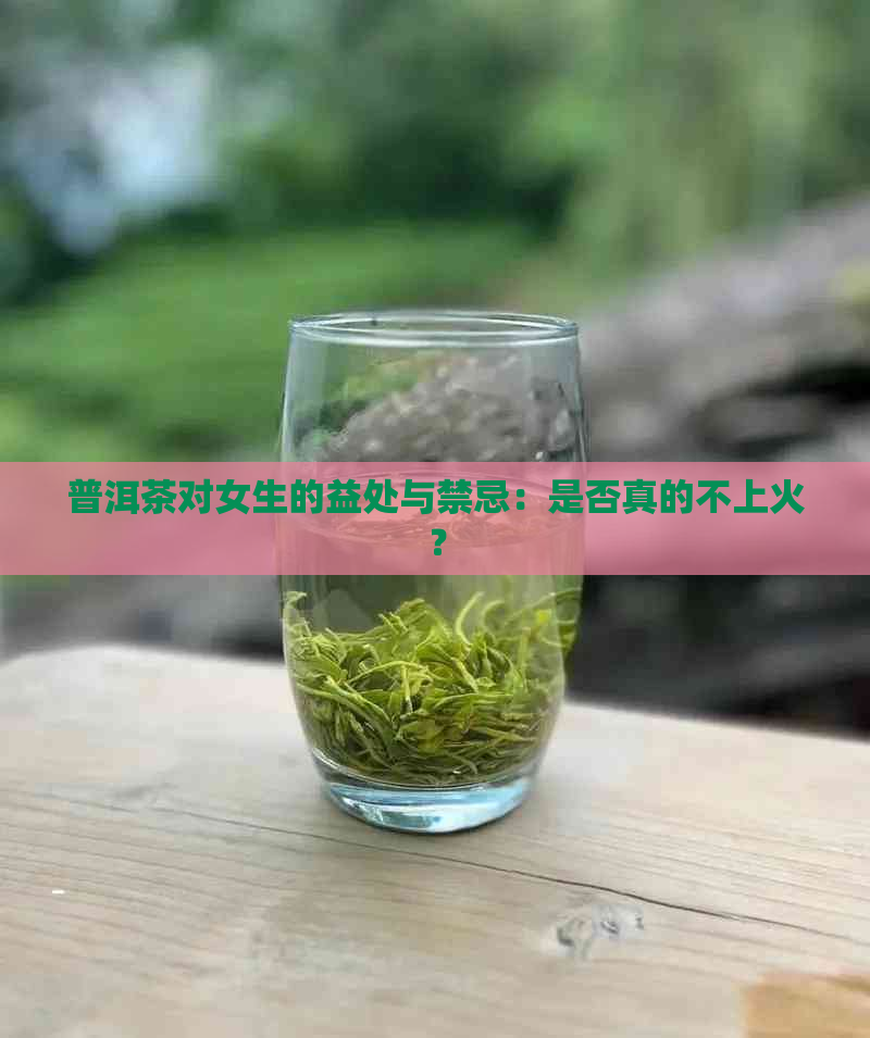 普洱茶对女生的益处与禁忌：是否真的不上火？