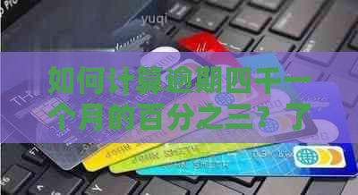 如何计算逾期四千一个月的百分之三？了解详细步骤以解决您的疑虑