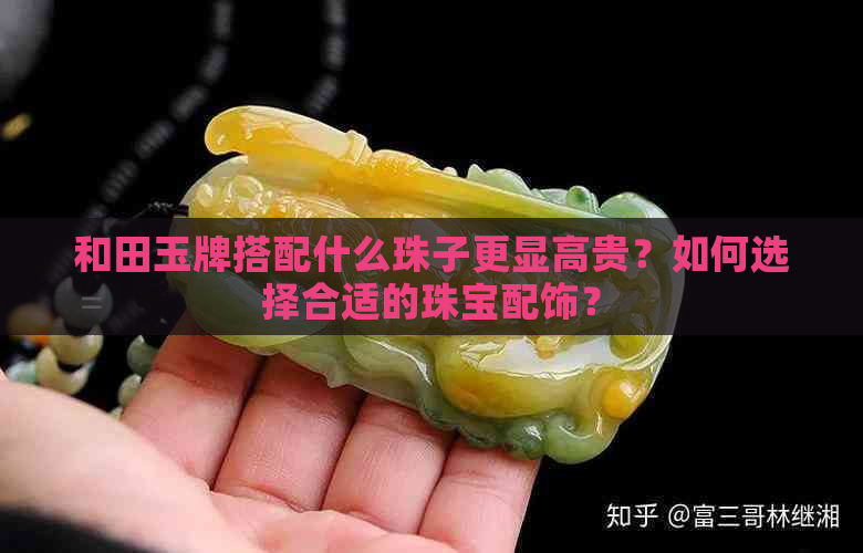 和田玉牌搭配什么珠子更显高贵？如何选择合适的珠宝配饰？