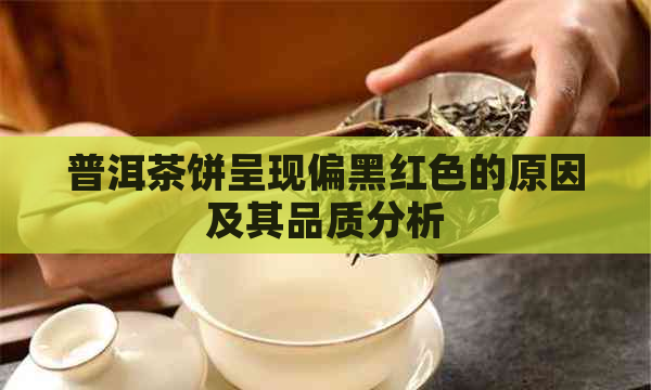 普洱茶饼呈现偏黑红色的原因及其品质分析