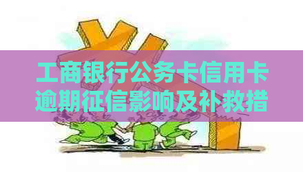 工商银行公务卡信用卡逾期影响及补救措，逾期几天上？