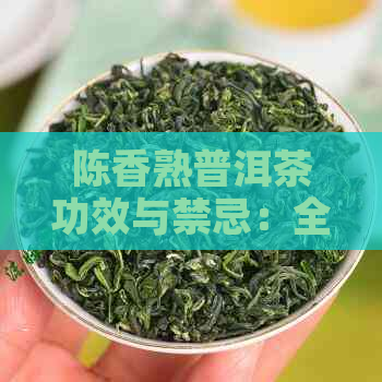 陈香熟普洱茶功效与禁忌：全面解析与注意事项