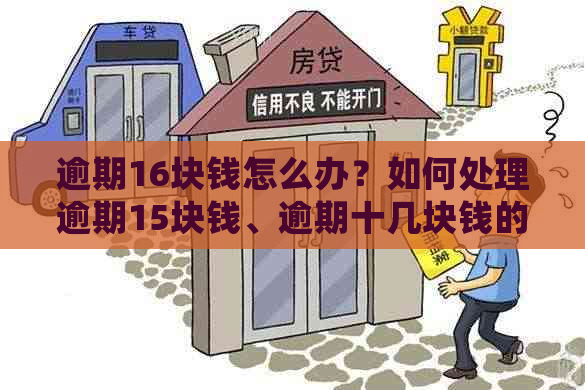 逾期16块钱怎么办？如何处理逾期15块钱、逾期十几块钱的情况？