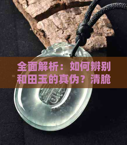 全面解析：如何辨别和田玉的真伪？清脆声与无纹理特征是否可靠？