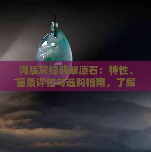 肉质灰绿翡翠原石：特性、品质评估与选购指南，了解翡翠收藏必备知识