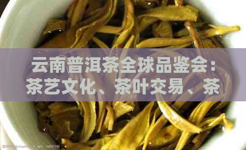 云南普洱茶全球品鉴会：茶艺文化、茶叶交易、茶旅融合