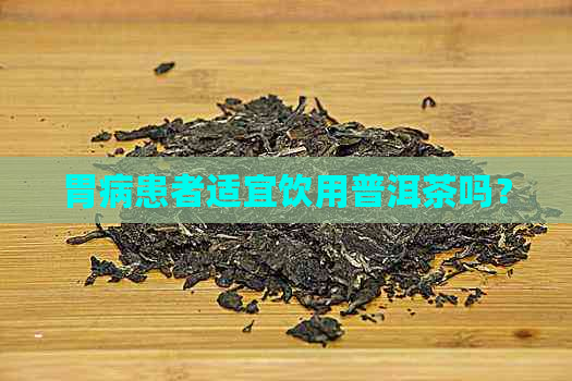 胃病患者适宜饮用普洱茶吗？