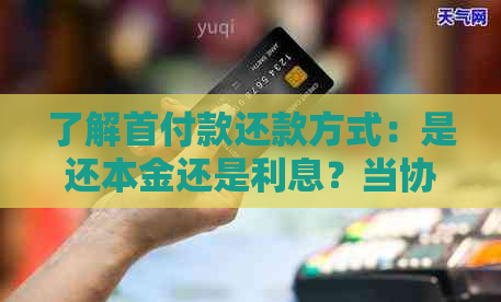 了解首付款还款方式：是还本金还是利息？当协商还款时应注意什么？