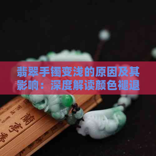 翡翠手镯变浅的原因及其影响：深度解读颜色褪退现象