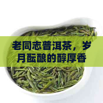 老同志普洱茶，岁月酝酿的醇厚香气